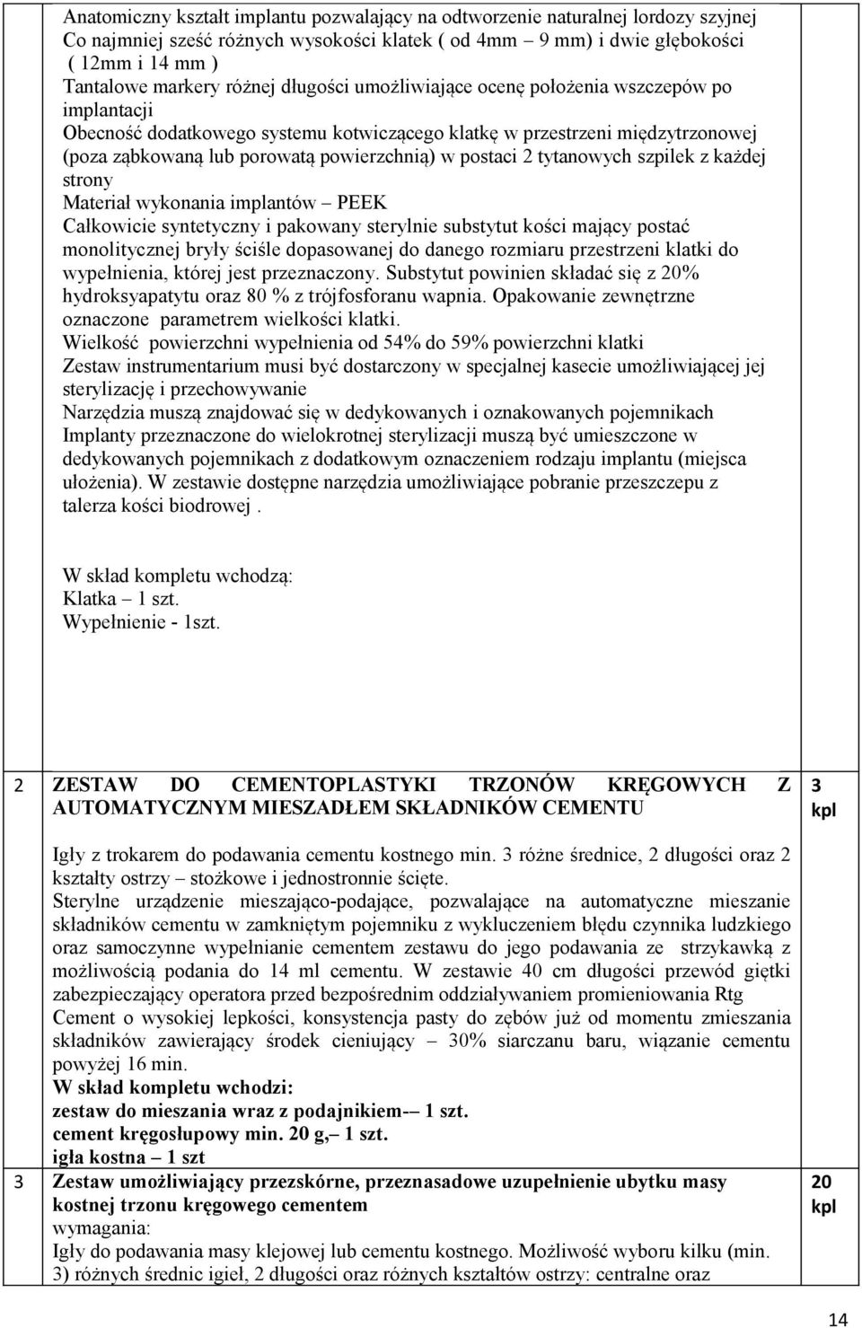 postaci 2 tytanowych szpilek z każdej strony Materiał wykonania implantów PEEK Całkowicie syntetyczny i pakowany sterylnie substytut kości mający postać monolitycznej bryły ściśle dopasowanej do