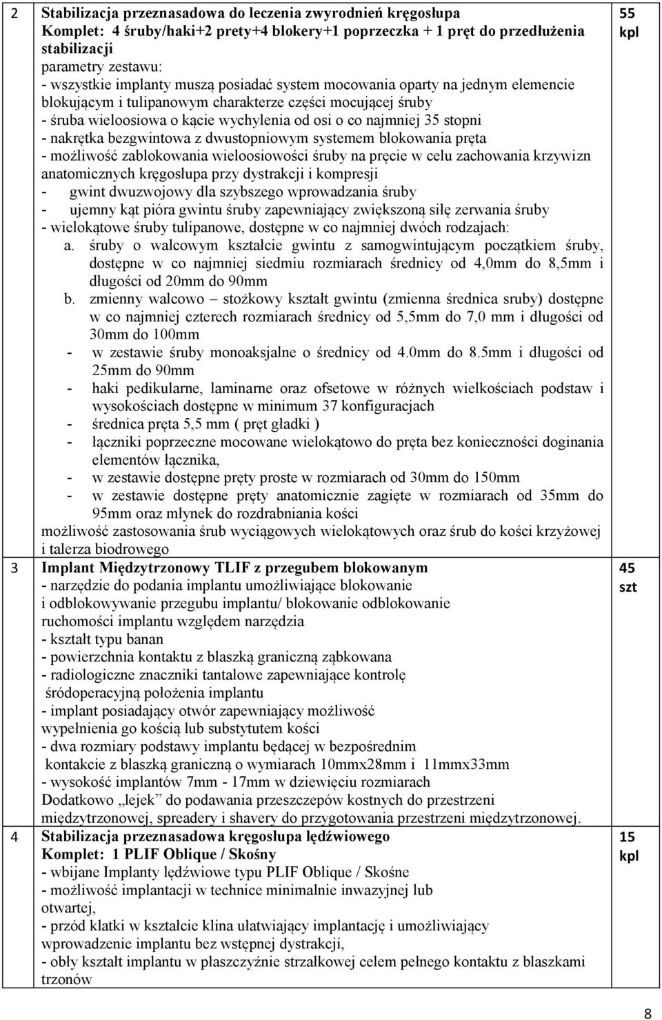 dwustopniowym systemem blokowania pręta - możliwość zablokowania wieloosiowości śruby na pręcie w celu zachowania krzywizn anatomicznych kręgosłupa przy dystrakcji i kompresji - gwint dwuzwojowy dla