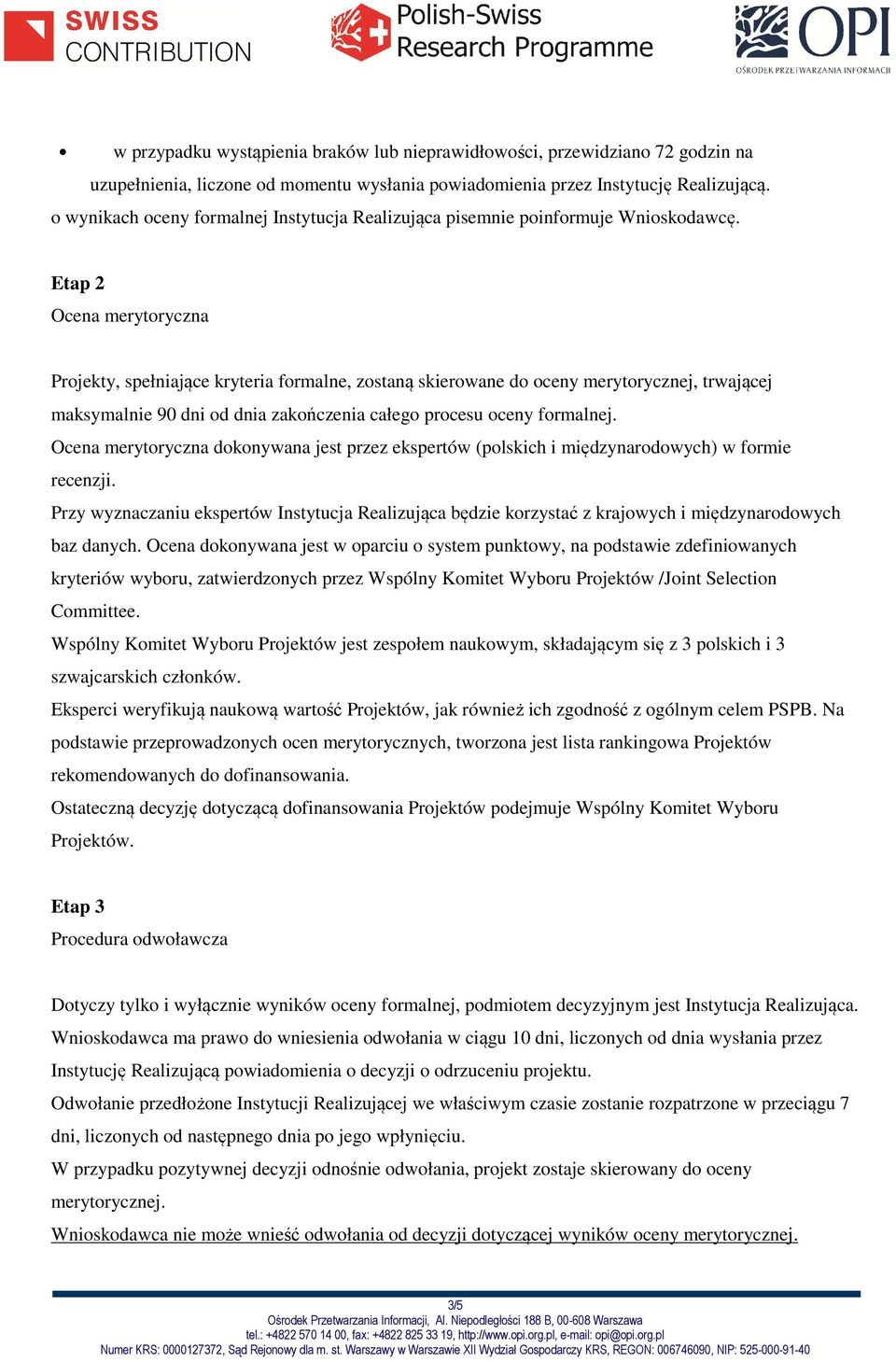 Etap 2 Ocena merytoryczna Projekty, spełniające kryteria formalne, zostaną skierowane do oceny merytorycznej, trwającej maksymalnie 90 dni od dnia zakończenia całego procesu oceny formalnej.