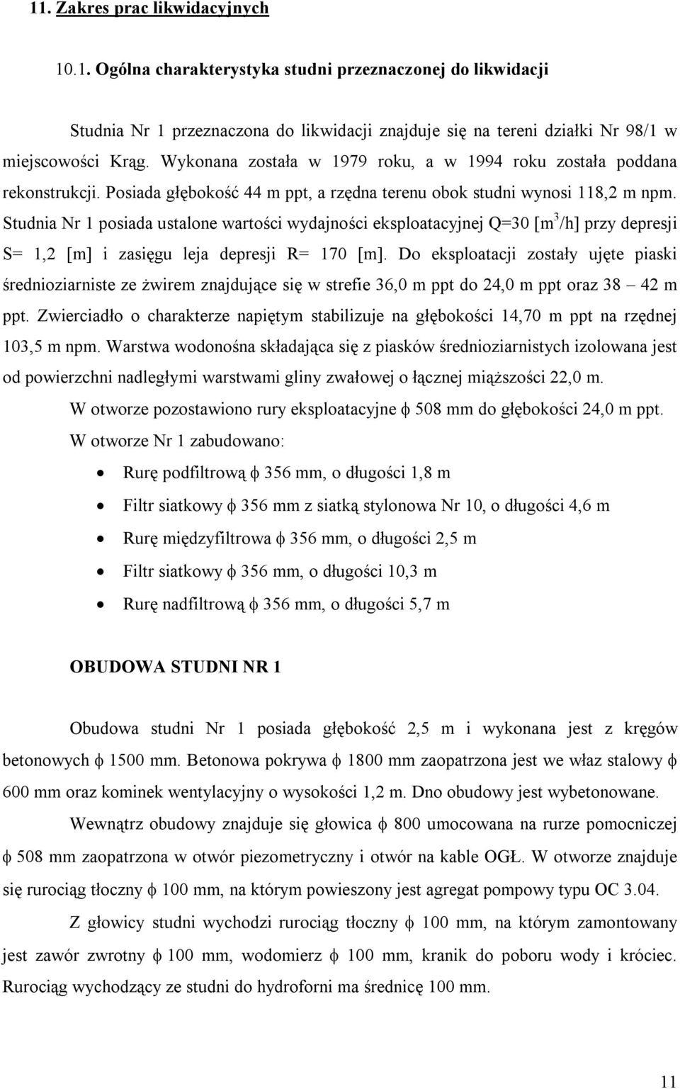 Studnia Nr 1 posiada ustalone wartości wydajności eksploatacyjnej Q=30 [m 3 /h] przy depresji S= 1,2 [m] i zasięgu leja depresji R= 170 [m].