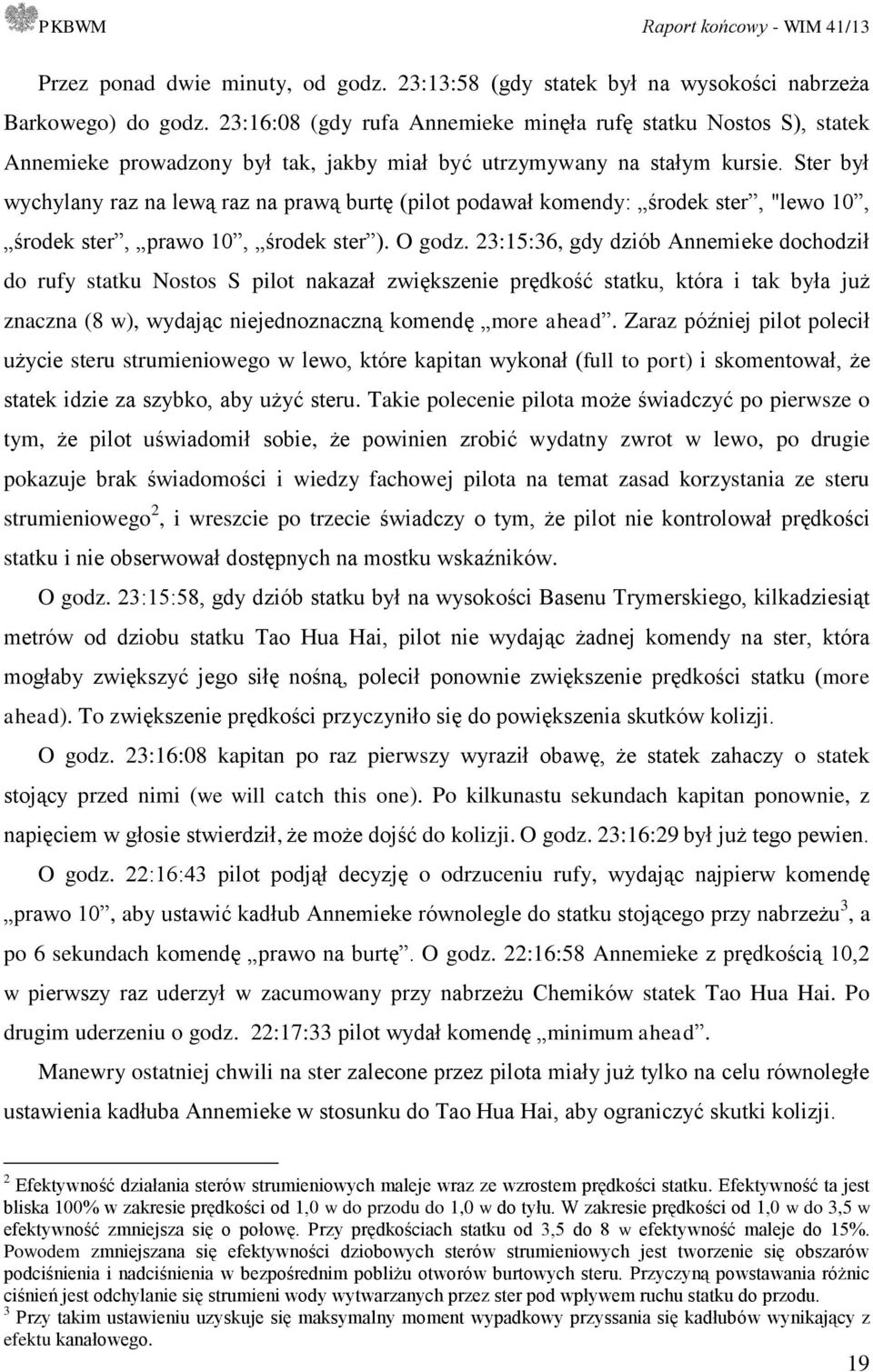 Ster był wychylany raz na lewą raz na prawą burtę (pilot podawał komendy: środek ster, "lewo 10, środek ster, prawo 10, środek ster ). O godz.