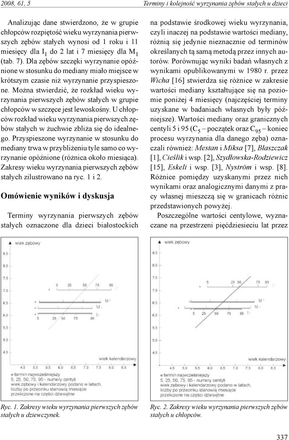 Można stwierdzić, że rozkład wieku wyrzynania pierwszych zębów stałych w grupie chłopców w szczęce jest lewoskośny.