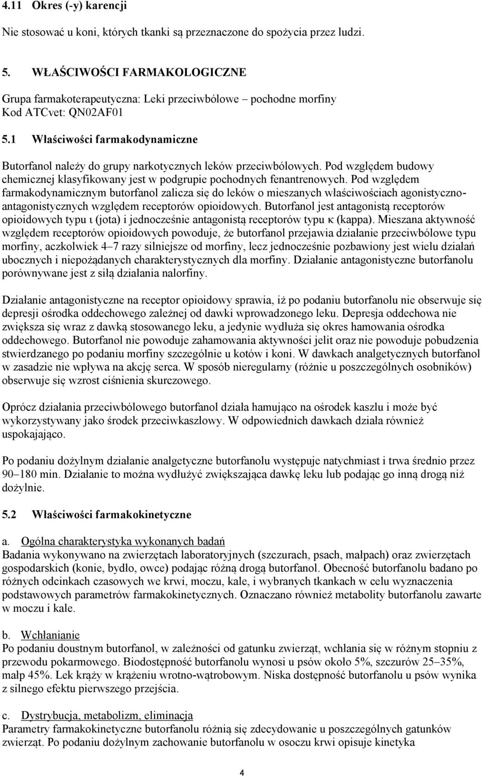 1 Właściwości farmakodynamiczne Butorfanol należy do grupy narkotycznych leków przeciwbólowych. Pod względem budowy chemicznej klasyfikowany jest w podgrupie pochodnych fenantrenowych.