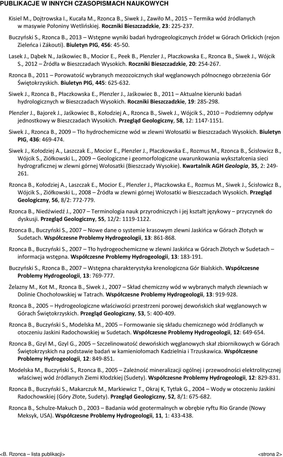 , Dąbek N., Jaśkowiec B., Mocior E., Peek B., Plenzler J., Płaczkowska E., Rzonca B., Siwek J., Wójcik S., 2012 Źródła w Bieszczadach Wysokich. Roczniki Bieszczadzkie, 20: 254-267. Rzonca B., 2011 Porowatość wybranych mezozoicznych skał węglanowych północnego obrzeżenia Gór Świętokrzyskich.