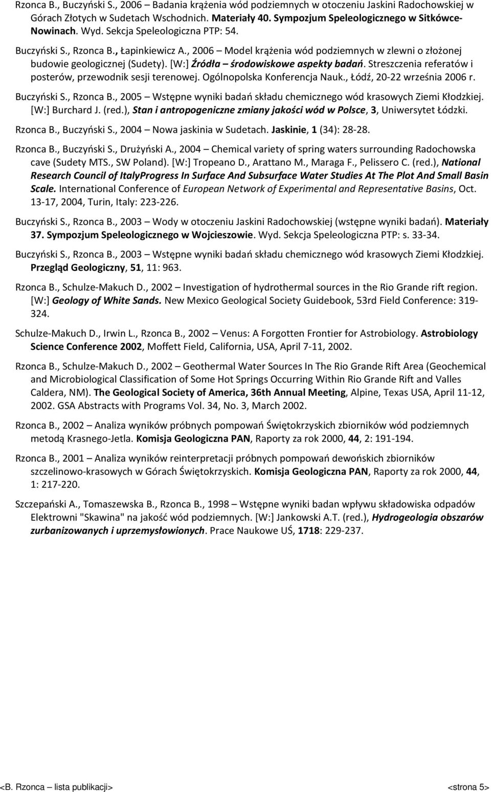 [W:] Źródła środowiskowe aspekty badań. Streszczenia referatów i posterów, przewodnik sesji terenowej. Ogólnopolska Konferencja Nauk., Łódź, 20-22 września 2006 r. Buczyński S., Rzonca B.