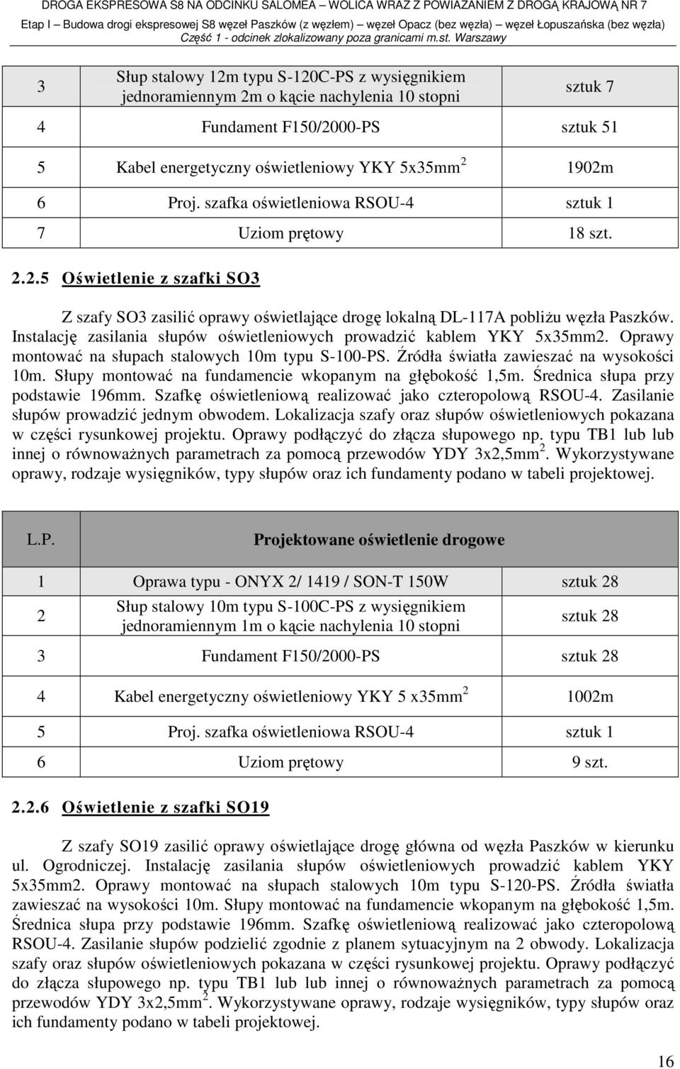 Instalację zasilania słupów oświetleniowych prowadzić kablem YKY 5x35mm2. Oprawy montować na słupach stalowych 10m typu S-100-PS. Źródła światła zawieszać na wysokości 10m.