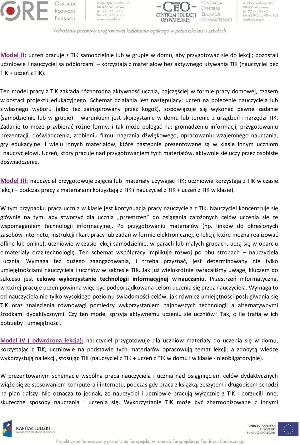 Schemat działania jest następujący: uczeń na polecenie nauczyciela lub z własnego wyboru (albo też zainspirowany przez kogoś), zobowiązuje się wykonać pewne zadanie (samodzielnie lub w grupie)
