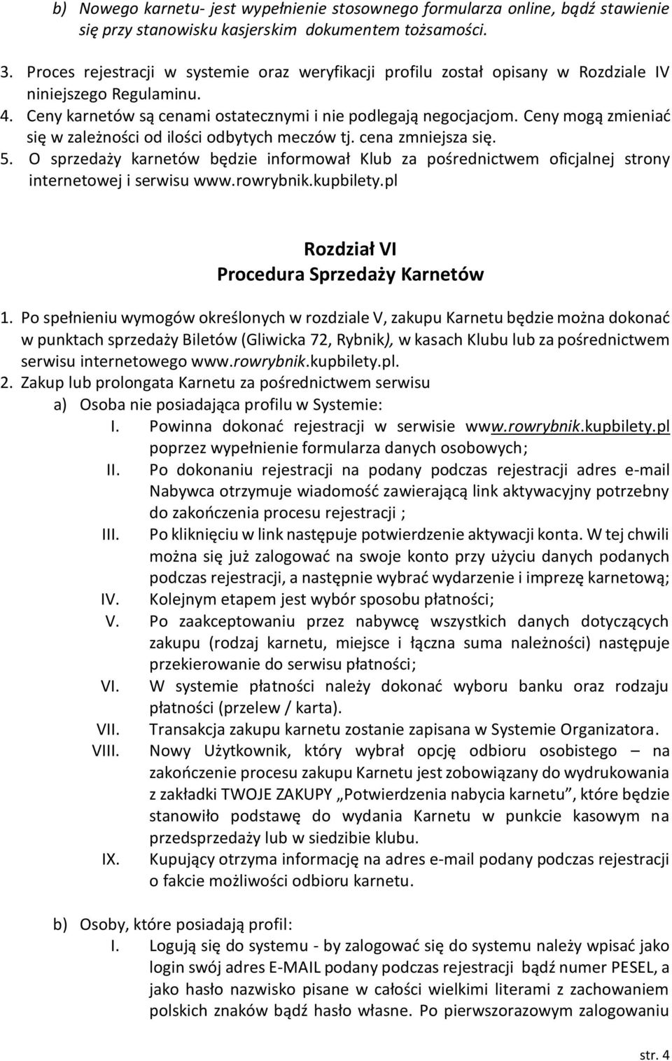 Ceny mogą zmieniać się w zależności od ilości odbytych meczów tj. cena zmniejsza się. 5. O sprzedaży karnetów będzie informował Klub za pośrednictwem oficjalnej strony internetowej i serwisu www.