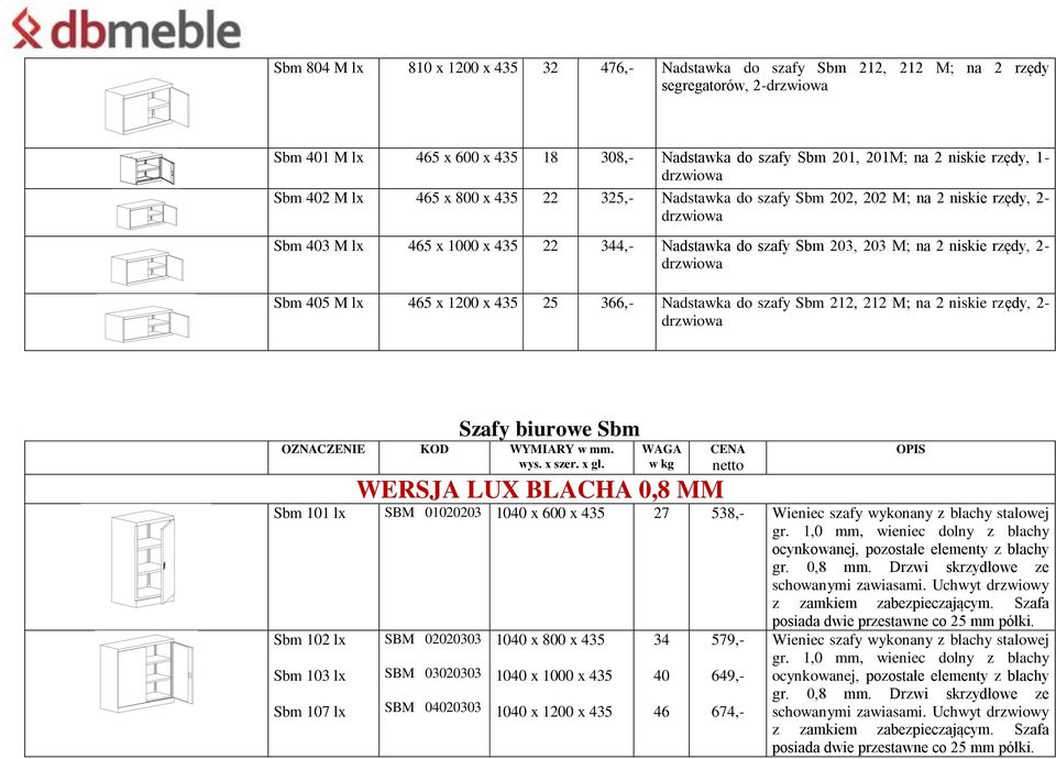 2 niskie rzędy, 2- drzwiowa Sbm 405 M lx 465 x 1200 x 435 25 366,- Nadstawka do szafy Sbm 212, 212 M; na 2 niskie rzędy, 2- drzwiowa Szafy biurowe Sbm OZNACZENIE KOD WYMIARY w mm. wys. x szer. x gł.