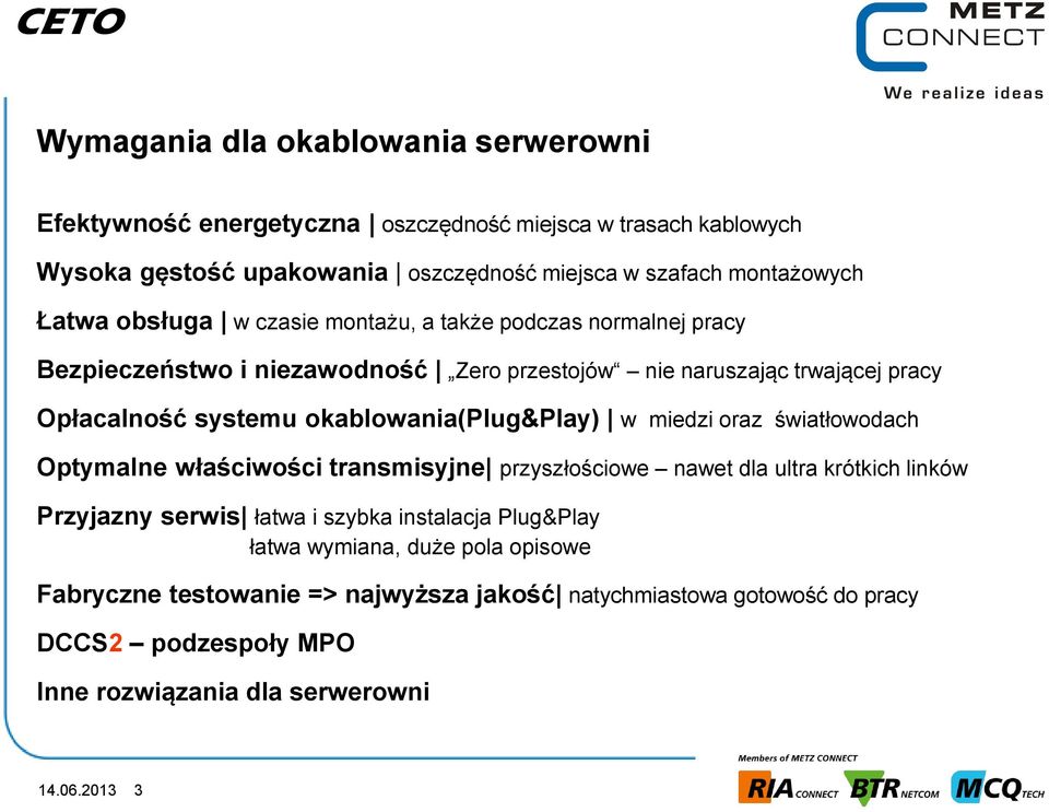 okablowania(plug&play) w miedzi oraz światłowodach Optymalne właściwości transmisyjne przyszłościowe nawet dla ultra krótkich linków Przyjazny serwis łatwa i szybka