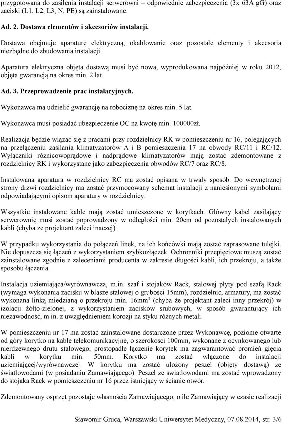 Aparatura elektryczna objęta dostawą musi być nowa, wyprodukowana najpóźniej w roku 2012, objęta gwarancją na okres min. 2 lat. Ad. 3. Przeprowadzenie prac instalacyjnych.