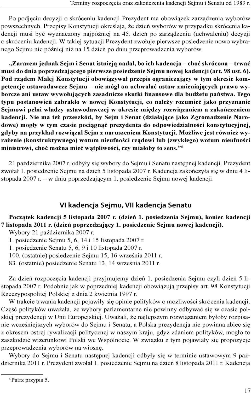 W takiej sytuacji Prezydent zwołuje pierwsze posiedzenie nowo wybranego Sejmu nie później niż na 15 dzień po dniu przeprowadzenia wyborów.