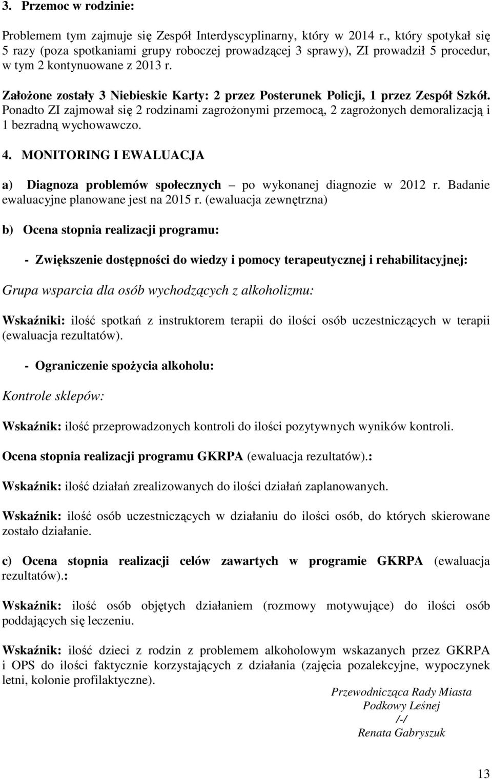 ZałoŜone zostały 3 Niebieskie Karty: 2 przez Posterunek Policji, 1 przez Zespół Szkół. Ponadto ZI zajmował się 2 rodzinami zagroŝonymi przemocą, 2 zagroŝonych demoralizacją i 1 bezradną wychowawczo.