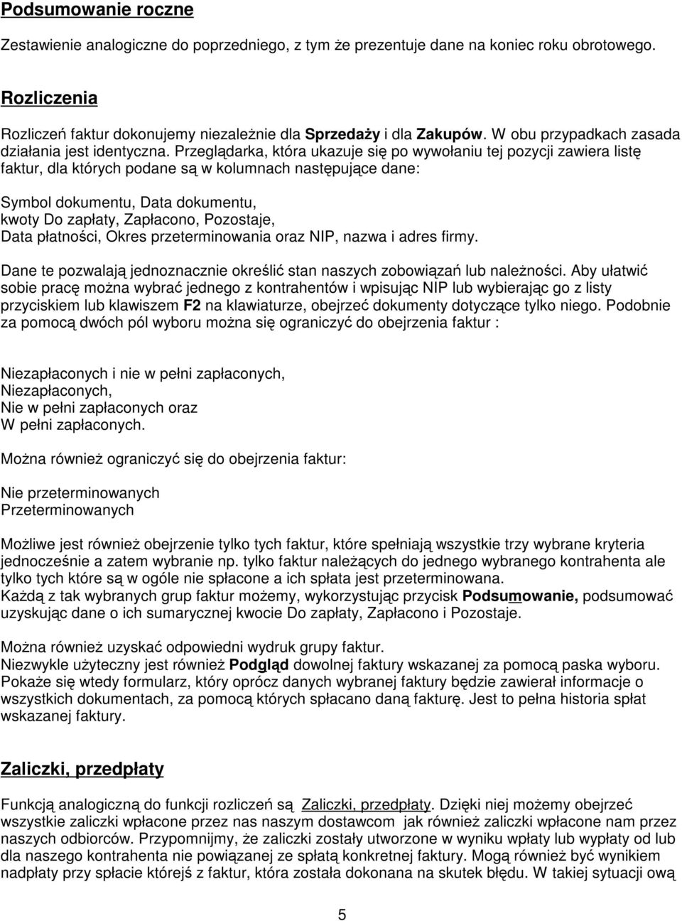 Przegldarka, która ukazuje si po wywołaniu tej pozycji zawiera list faktur, dla których podane s w kolumnach nastpujce dane: Symbol dokumentu, Data dokumentu, kwoty Do zapłaty, Zapłacono, Pozostaje,