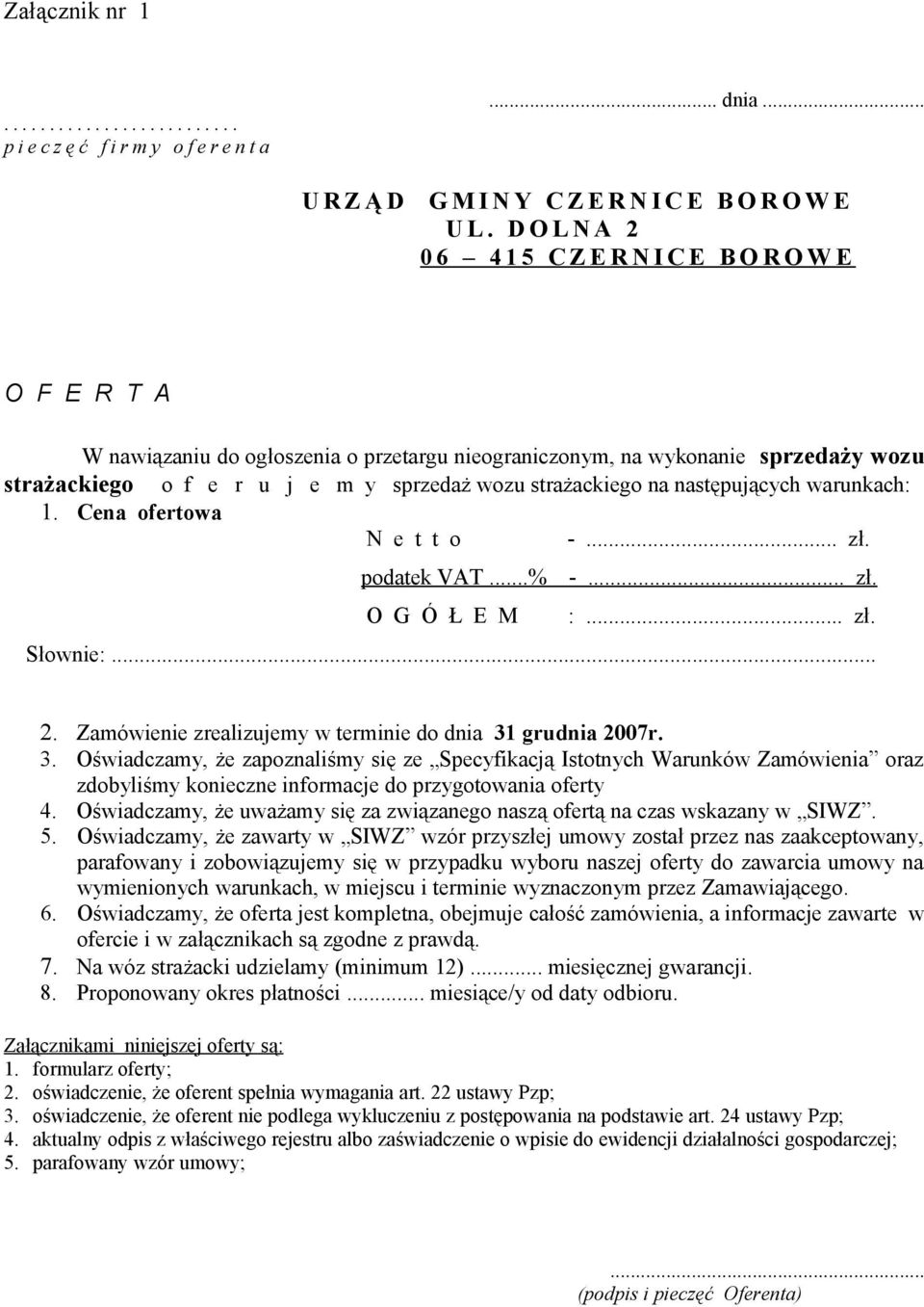 strażackiego na następujących warunkach: 1. Cena ofertowa N e t t o -... zł. podatek VAT...% -... zł. O G Ó Ł E M :... zł. Słownie:... 2. Zamówienie zrealizujemy w terminie do dnia 31 grudnia 2007r.