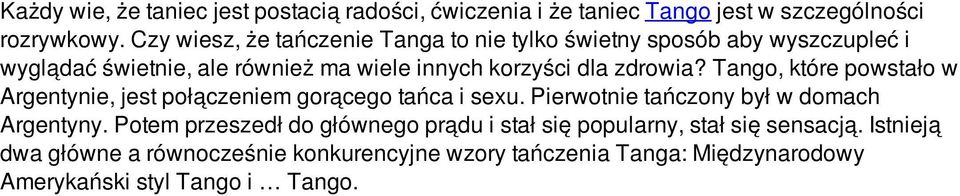 zdrowia? Tango, które powstało w Argentynie, jest połączeniem gorącego tańca i sexu. Pierwotnie tańczony był w domach Argentyny.