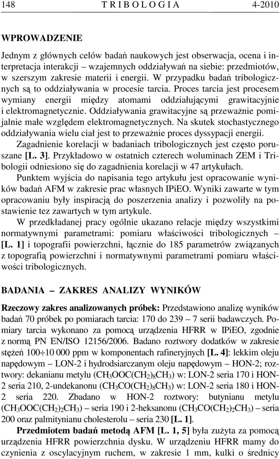 Proces tarcia jest procesem wymiany energii między atomami oddziałującymi grawitacyjnie i elektromagnetycznie. Oddziaływania grawitacyjne są przeważnie pomijalnie małe względem elektromagnetycznych.