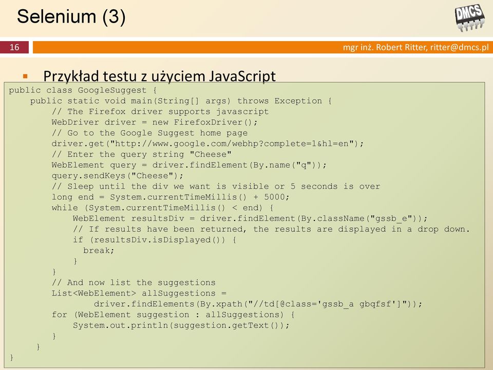 FirefoxDriver(); // Go to the Google Suggest home page driver.get("http://www.google.com/webhp?complete=1&hl=en"); // Enter the query string "Cheese" WebElement query = driver.findelement(by.