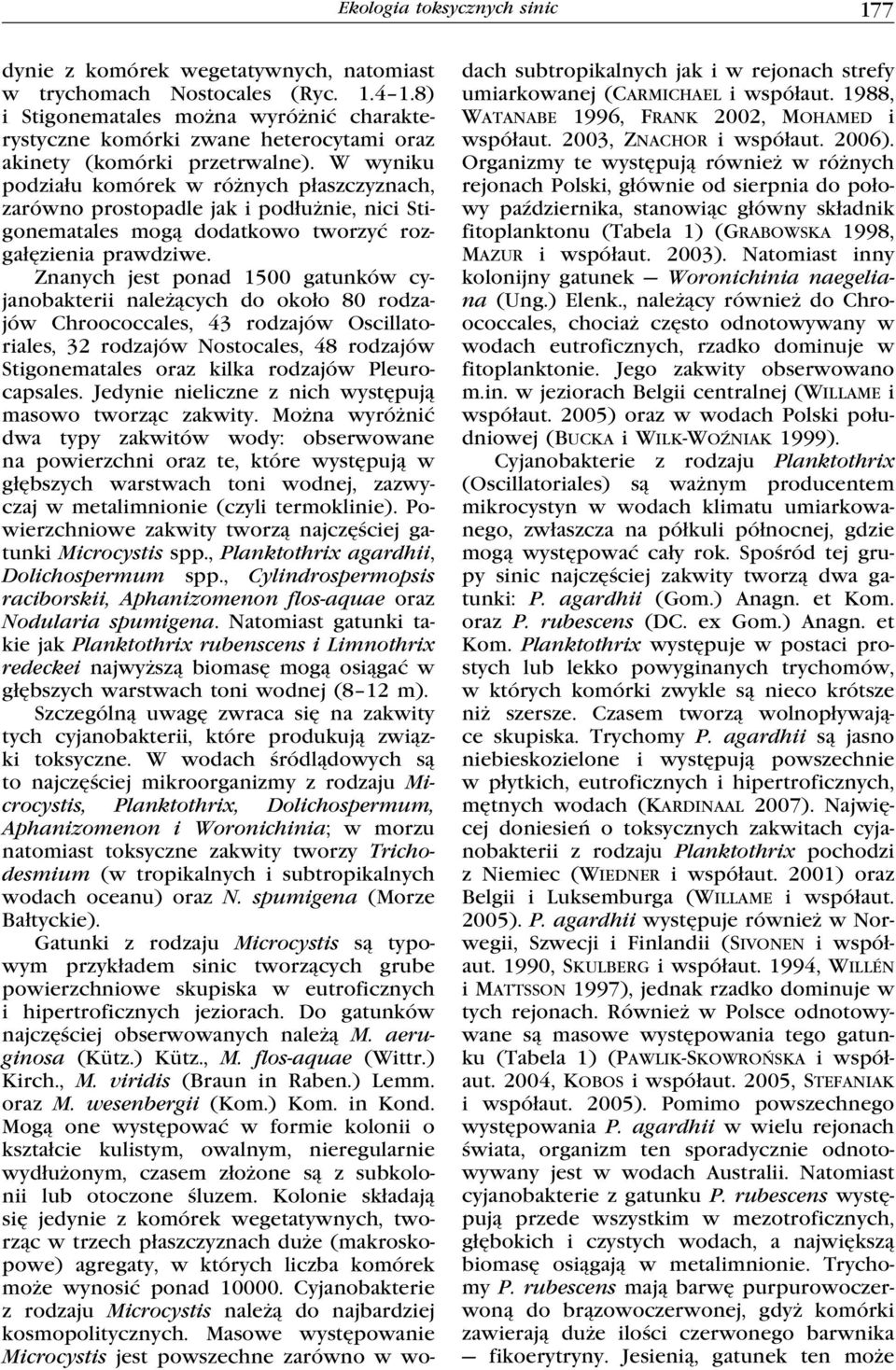 W wyniku podziału komórek w różnych płaszczyznach, zarówno prostopadle jak i podłużnie, nici Stigonematales mogą dodatkowo tworzyć rozgałęzienia prawdziwe.