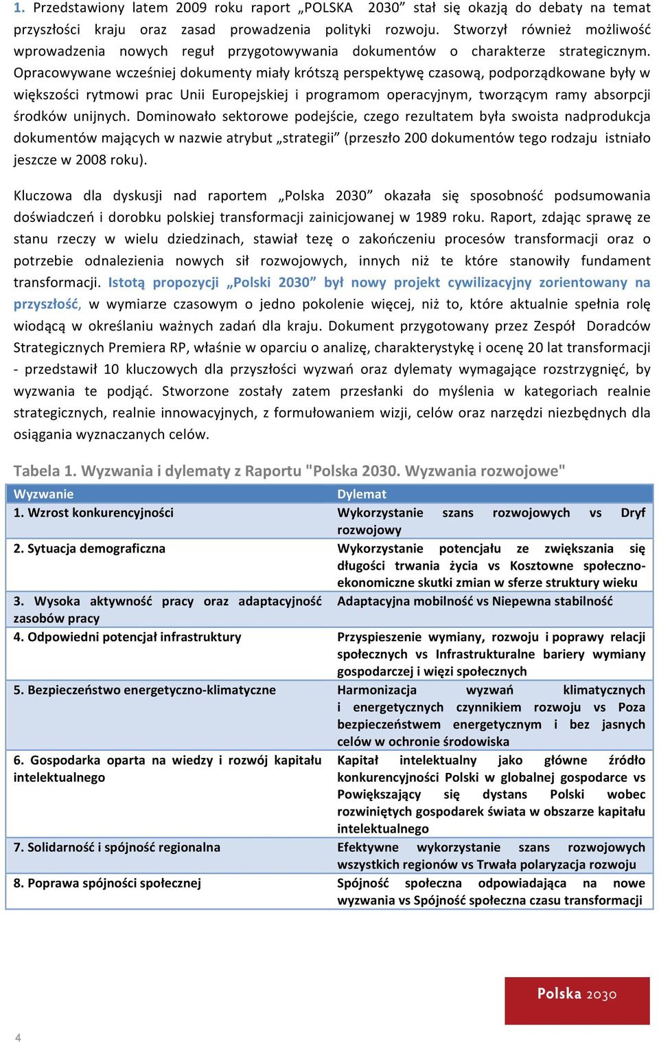 Opracowywane wcześniej dokumenty miały krótszą perspektywę czasową, podporządkowane były w większości rytmowi prac Unii Europejskiej i programom operacyjnym, tworzącym ramy absorpcji środków unijnych.