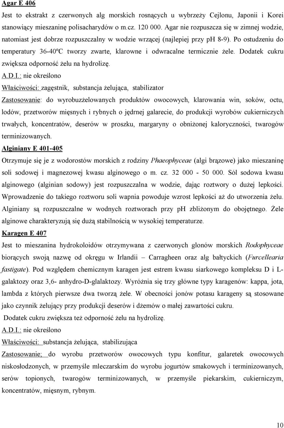 Po ostudzeniu do temperatury 36-40ºC tworzy zwarte, klarowne i odwracalne termicznie żele. Dodatek cukru zwiększa odporność żelu na hydrolizę. A.D.I.