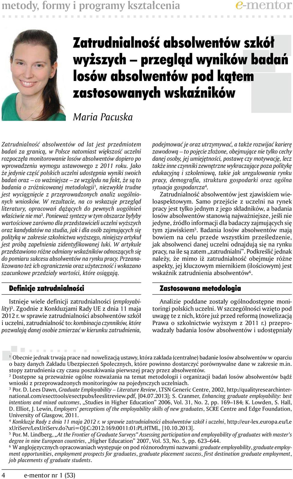 Jako że jedynie część polskich uczelni udostępnia wyniki swoich badań oraz co ważniejsze ze względu na fakt, że są to badania o zróżnicowanej metodologii 1, niezwykle trudne jest wyciągnięcie z