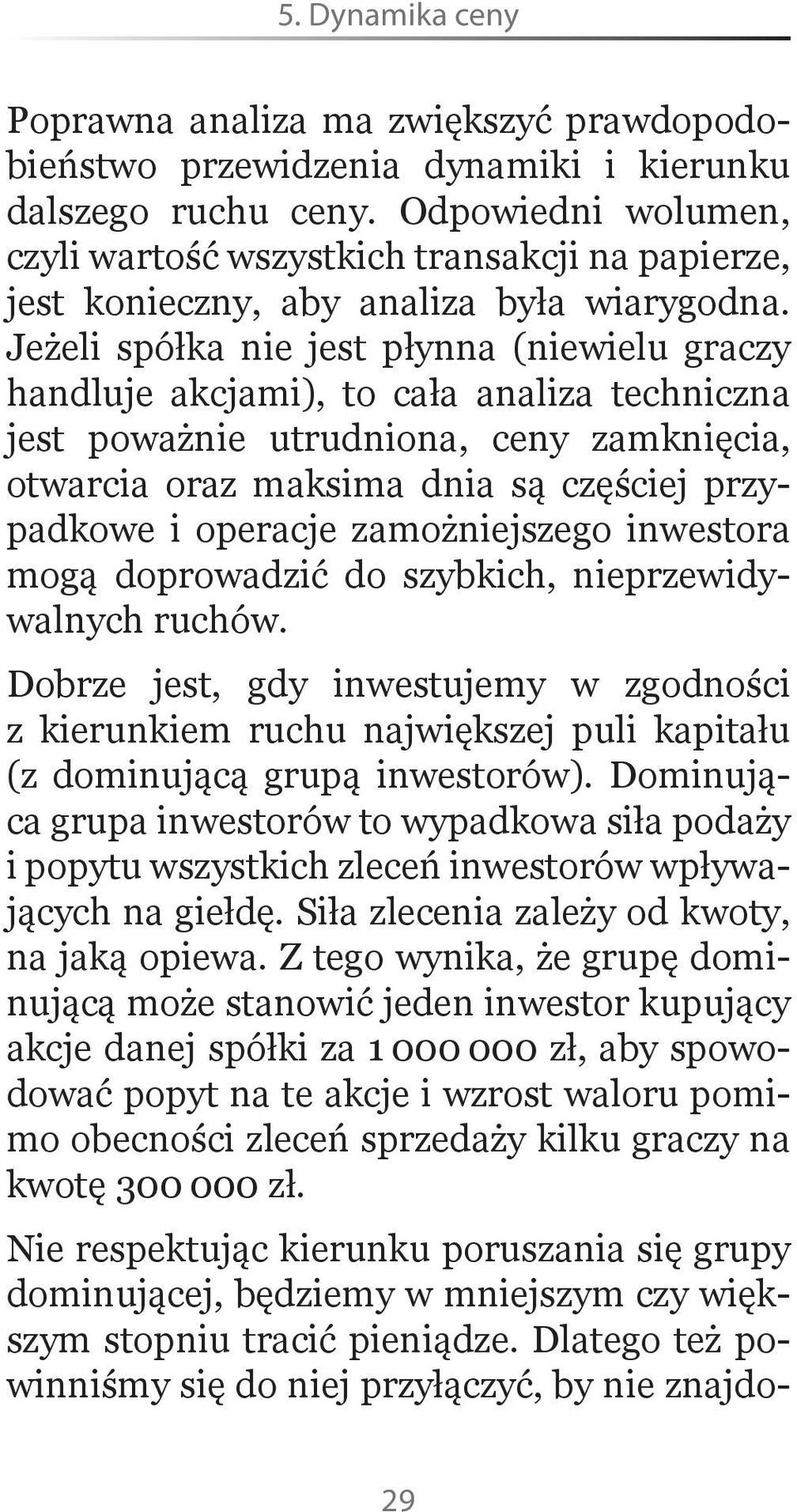 Jeżeli spółka nie jest płynna (niewielu graczy handluje akcjami), to cała analiza techniczna jest poważnie utrudniona, ceny zamknięcia, otwarcia oraz maksima dnia są częściej przypadkowe i operacje