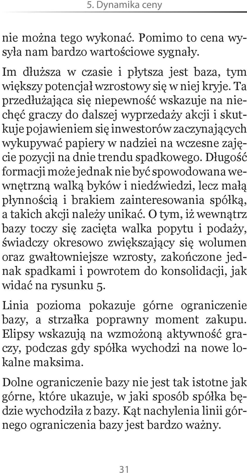 dnie trendu spadkowego. Długość formacji może jednak nie być spowodowana wewnętrzną walką byków i niedźwiedzi, lecz małą płynnością i brakiem zainteresowania spółką, a takich akcji należy unikać.