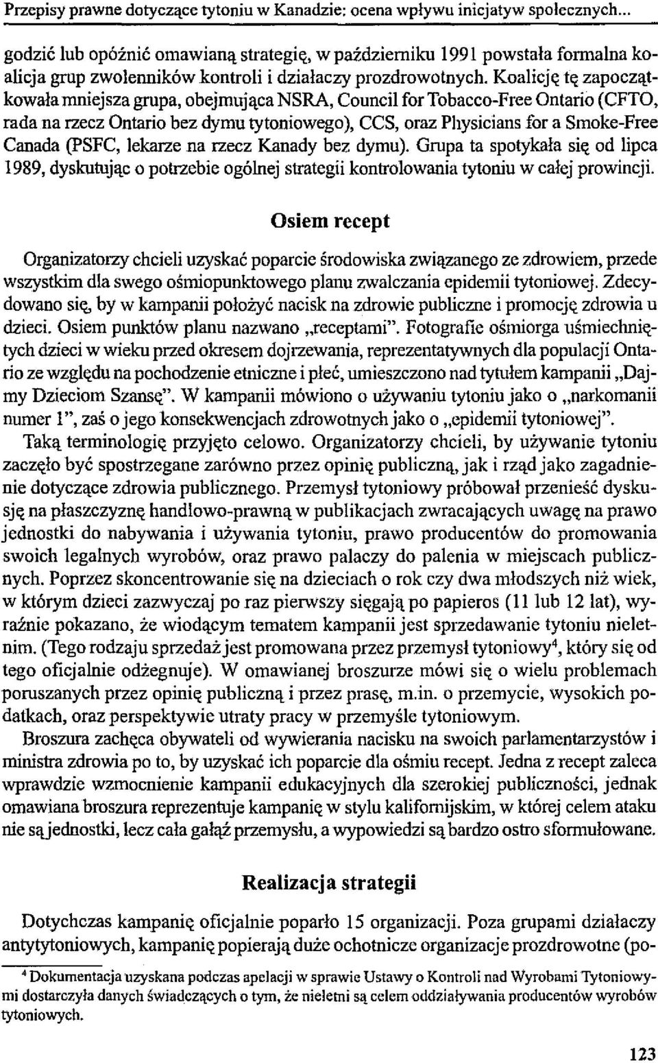 Koalicję tę zapoczątkowała mniejsza grupa, obejmująca NSRA, Council for Tobacco-Free Ontario (CFTO, rada na rzecz Ontario bez dymu tytoniowego), CCS, oraz Physicians for a Smoke-Free Canada (psfc,