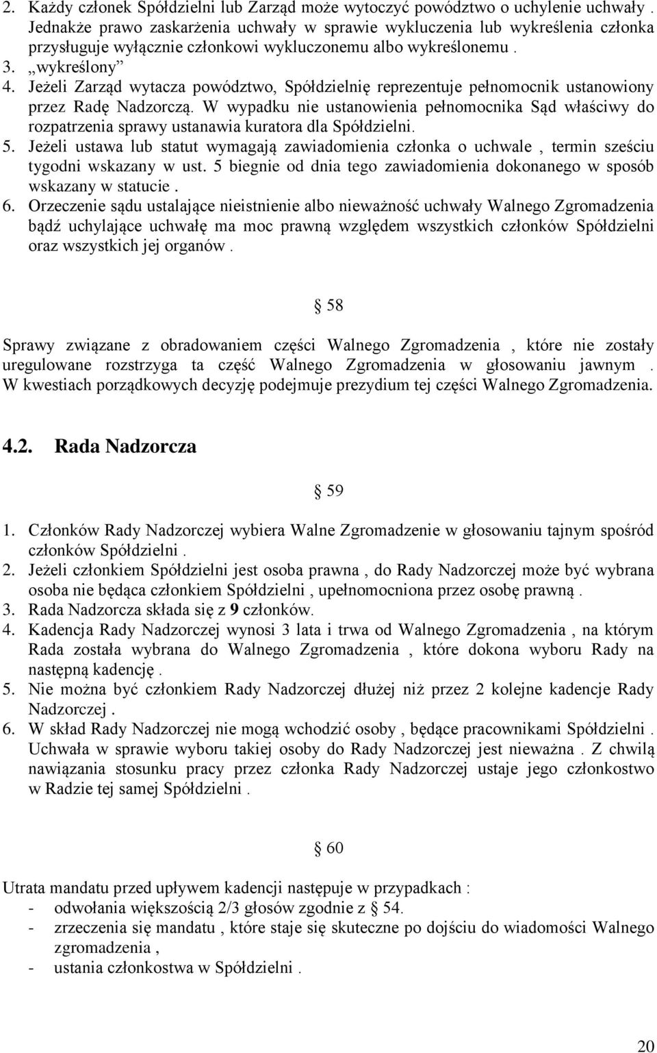 Jeżeli Zarząd wytacza powództwo, Spółdzielnię reprezentuje pełnomocnik ustanowiony przez Radę Nadzorczą.