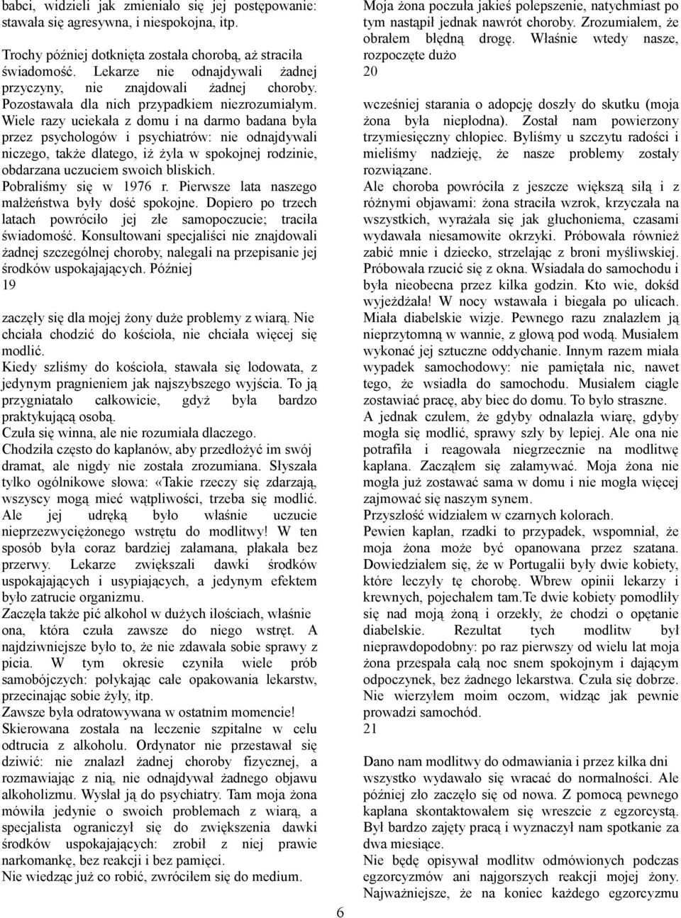 Wiele razy uciekała z domu i na darmo badana była przez psychologów i psychiatrów: nie odnajdywali niczego, także dlatego, iż żyla w spokojnej rodzinie, obdarzana uczuciem swoich bliskich.