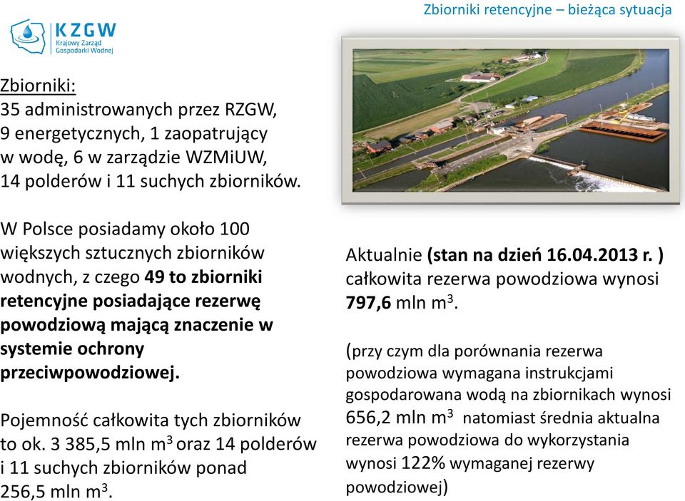 Pojemność całkowita tych zbiorników to ok. 3 385,5 mln m 3 oraz 14 polderów i 11 suchych zbiorników ponad 256,5 mln m 3. Aktualnie (stan na dzień 16.04.2013 r.