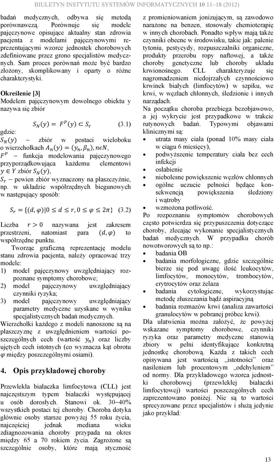 Sam proces porównań może być bardzo złożony, skomplikowany i oparty o różne charakterystyki. Określenie [3] Modelem pajęczynowym dowolnego obiektu y nazywa się zbiór (3.