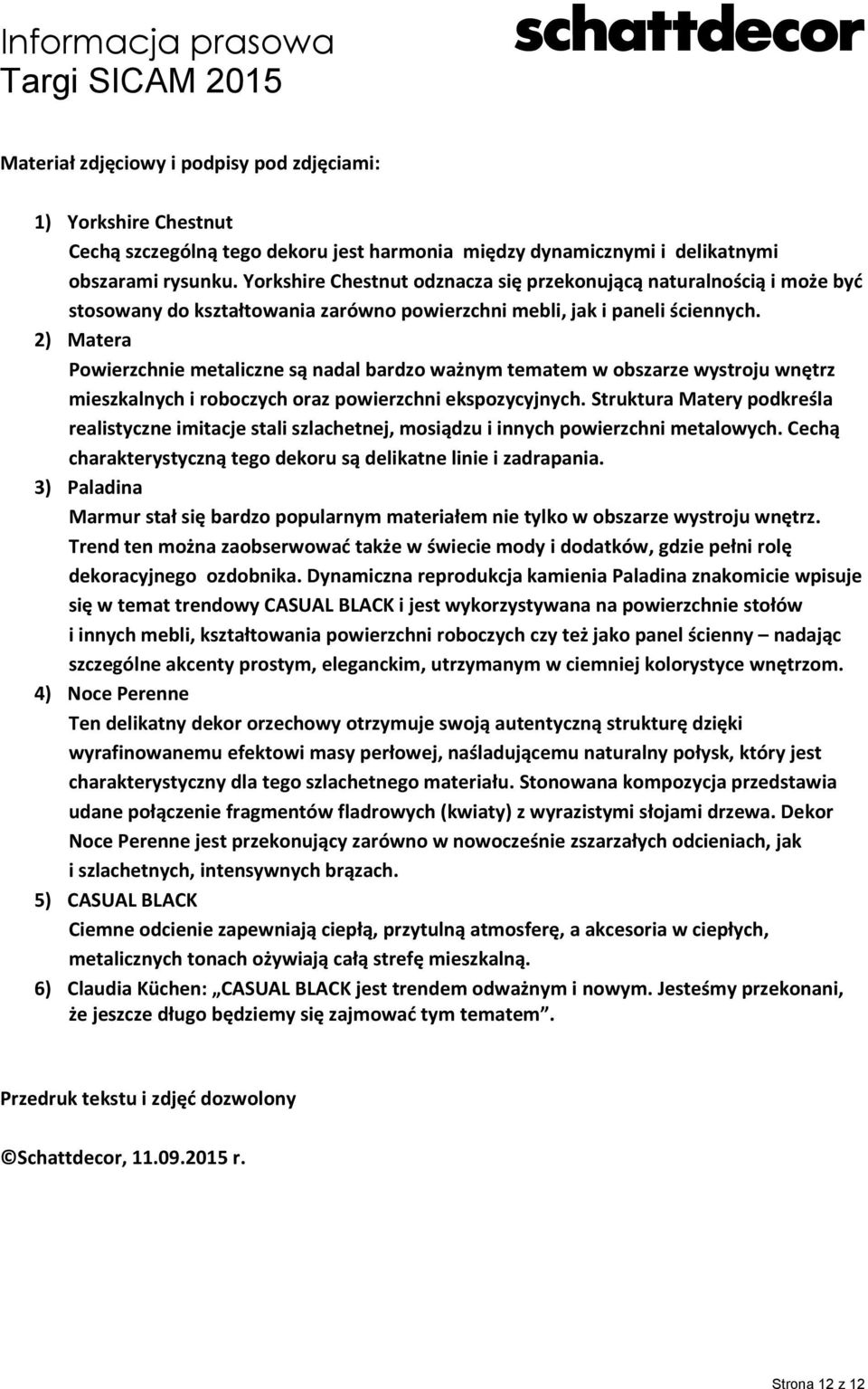 2) Matera Powierzchnie metaliczne są nadal bardzo ważnym tematem w obszarze wystroju wnętrz mieszkalnych i roboczych oraz powierzchni ekspozycyjnych.