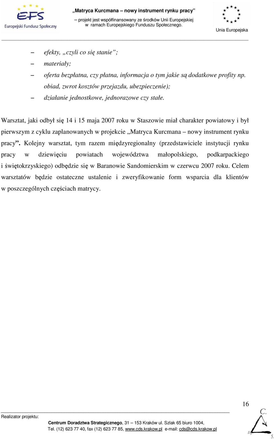 Warsztat, jaki odbył się 14 i 15 maja 2007 roku w Staszowie miał charakter powiatowy i był pierwszym z cyklu zaplanowanych w projekcie Matryca Kurcmana nowy instrument rynku pracy.