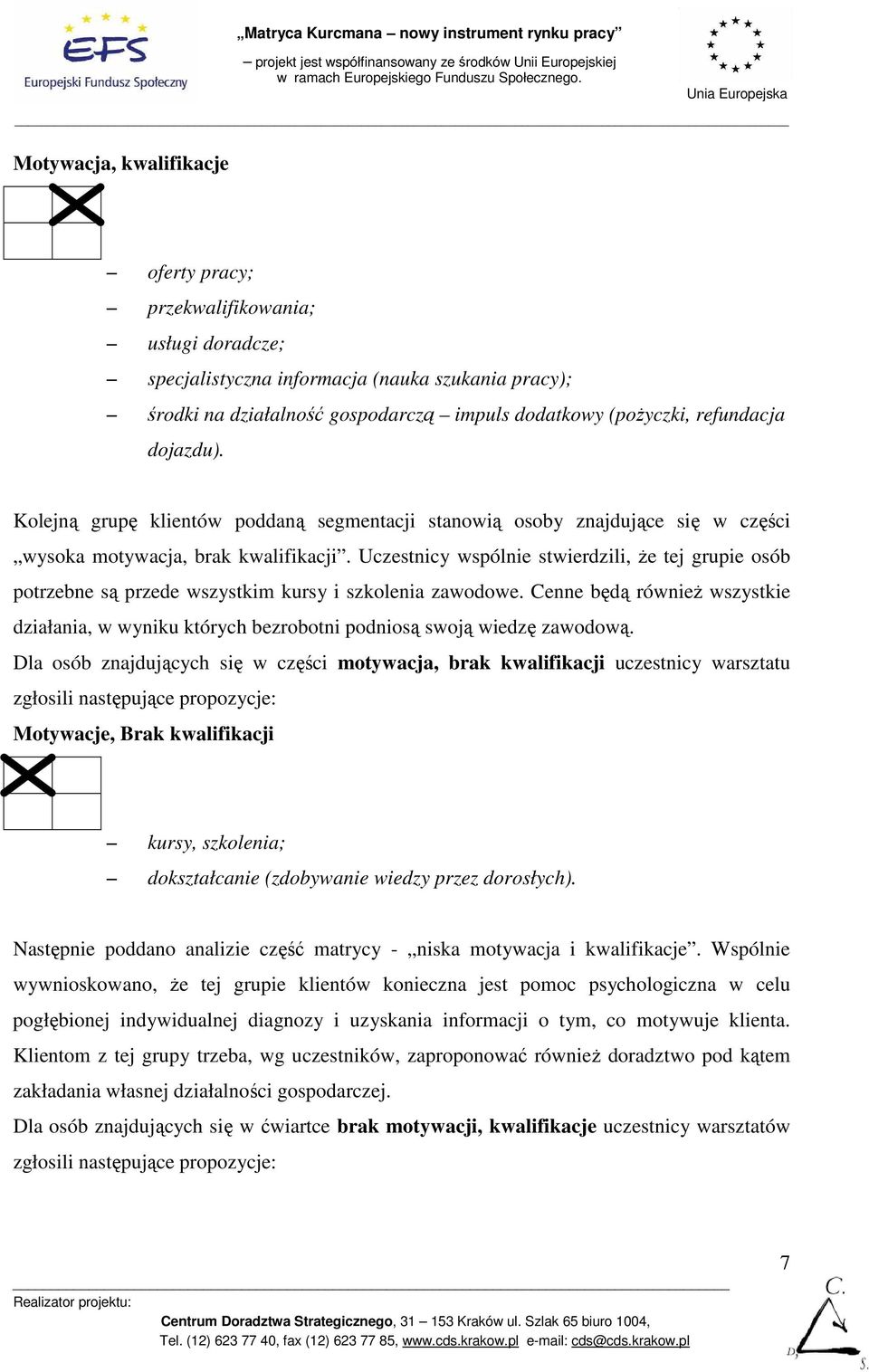 Uczestnicy wspólnie stwierdzili, Ŝe tej grupie osób potrzebne są przede wszystkim kursy i szkolenia zawodowe.