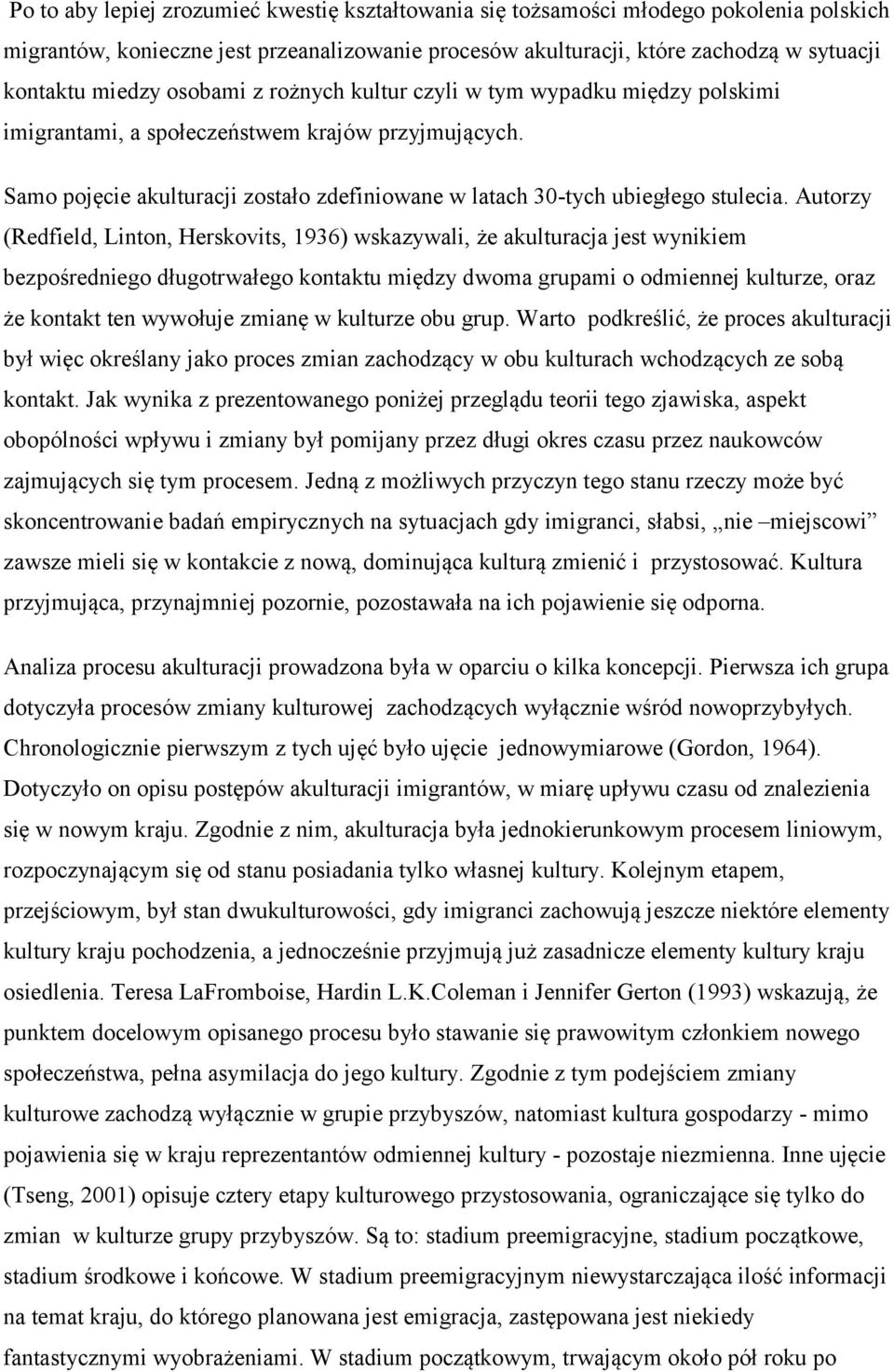 Autorzy (Redfield, Linton, Herskovits, 1936) wskazywali, że akulturacja jest wynikiem bezpośredniego długotrwałego kontaktu między dwoma grupami o odmiennej kulturze, oraz że kontakt ten wywołuje