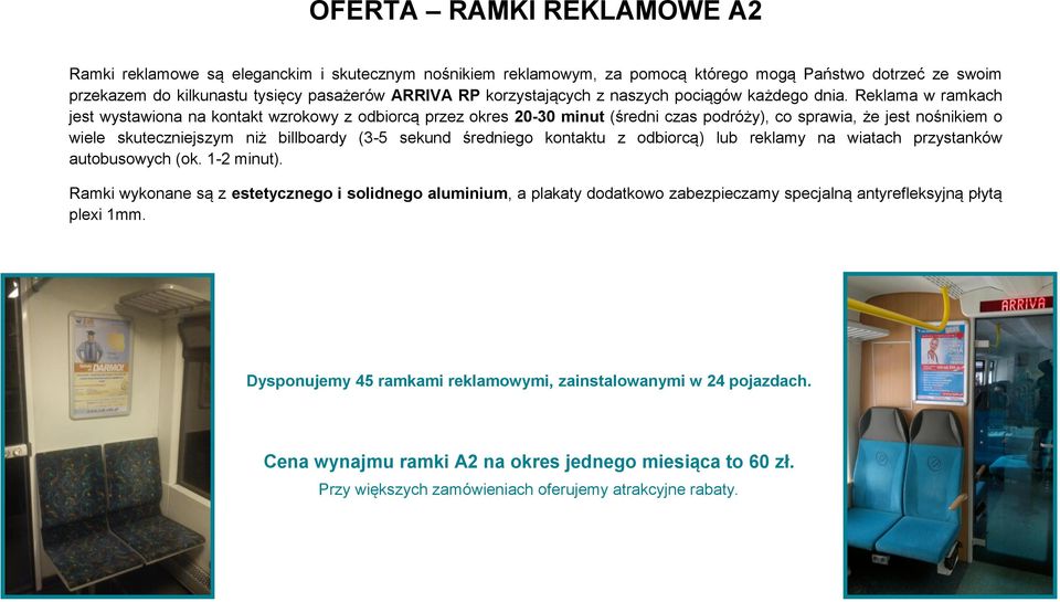 Reklama w ramkach jest wystawiona na kontakt wzrokowy z odbiorcą przez okres 20-30 minut (średni czas podróży), co sprawia, że jest nośnikiem o wiele skuteczniejszym niż billboardy (3-5 sekund