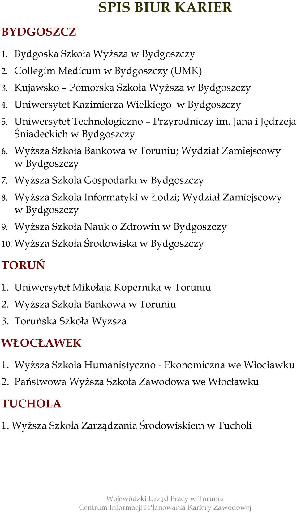 Wyższa Szkoła Bankowa w Toruniu; Wydział Zamiejscowy w Bydgoszczy 7. Wyższa Szkoła Gospodarki w Bydgoszczy 8. Wyższa Szkoła Informatyki w Łodzi; Wydział Zamiejscowy w Bydgoszczy 9.