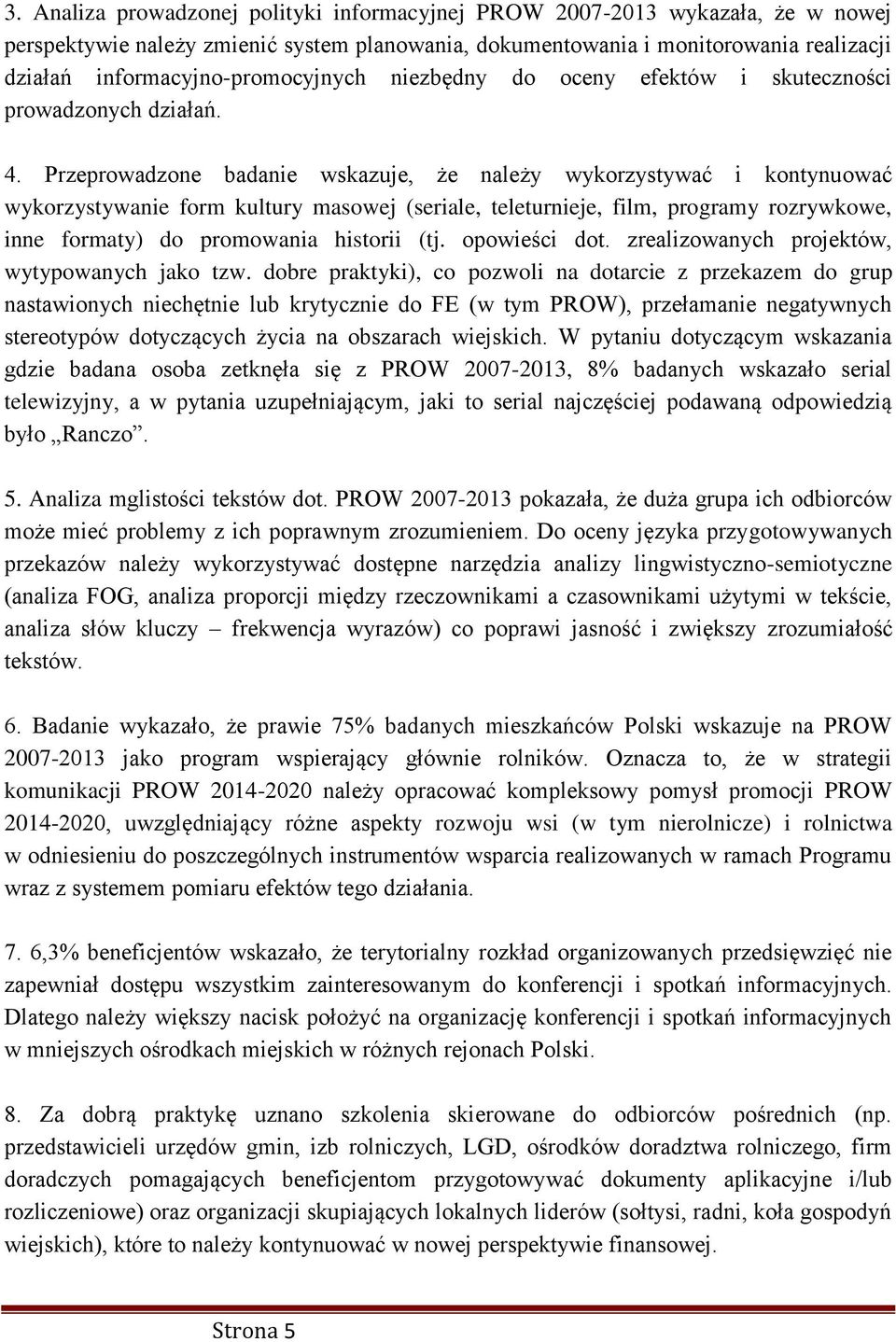 Przeprowadzone badanie wskazuje, że należy wykorzystywać i kontynuować wykorzystywanie form kultury masowej (seriale, teleturnieje, film, programy rozrywkowe, inne formaty) do promowania historii (tj.