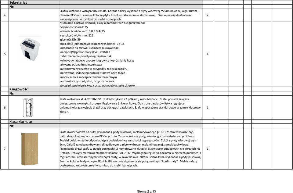 9;4x5 szerokość wlotu mm: 5 głośność Db: 59 max. ilość jednorazowo niszczonych kartek: 6-8 odporność na zszywki i spinacze biurowe: tak napięcie(v)/pobór mocy (kw): 30/0.