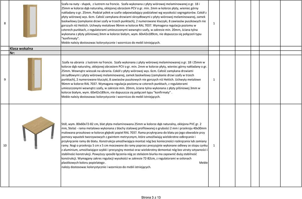 Całość zamykana drzwiami skrzydłowymi z płyty wiórowej melaminowanej, zamek baskwilowy (zamykanie drzwi szafy w trzech punktach), numerowane kluczyki, 8 zawiasów puszkowych nie gorszych niż Hettich.