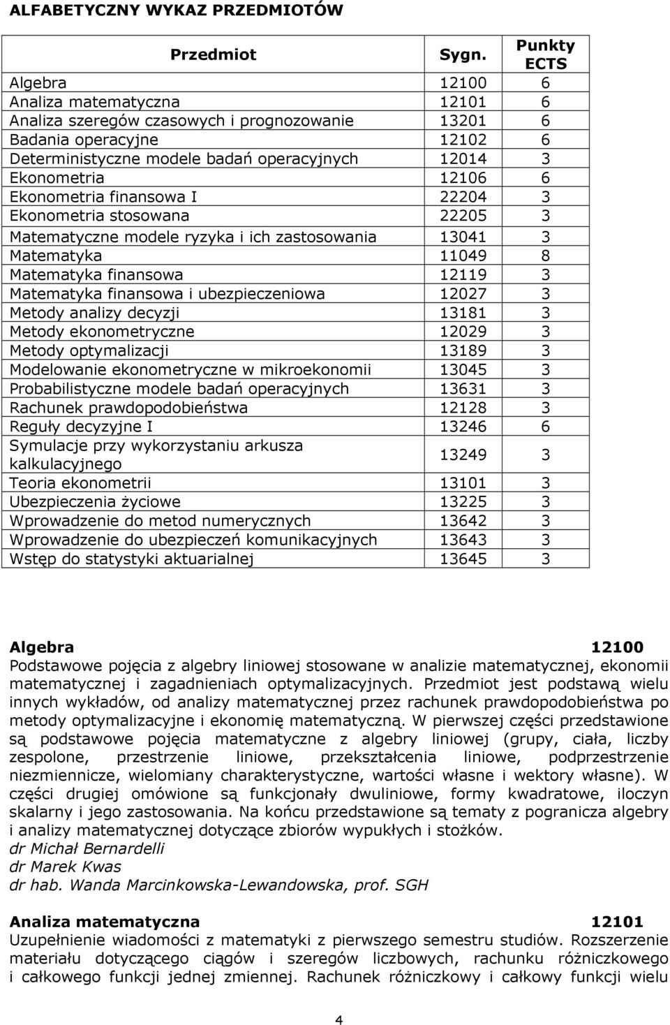 12119 3 Matematyka finansowa i ubezpieczeniowa 12027 3 Metody analizy decyzji 13181 3 Metody ekonometryczne 12029 3 Metody optymalizacji 13189 3 Modelowanie ekonometryczne w mikroekonomii 13045 3