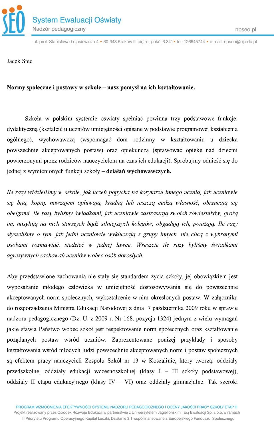 dom rodzinny w kształtowaniu u dziecka powszechnie akceptowanych postaw) oraz opiekuńczą (sprawować opiekę nad dziećmi powierzonymi przez rodziców nauczycielom na czas ich edukacji).