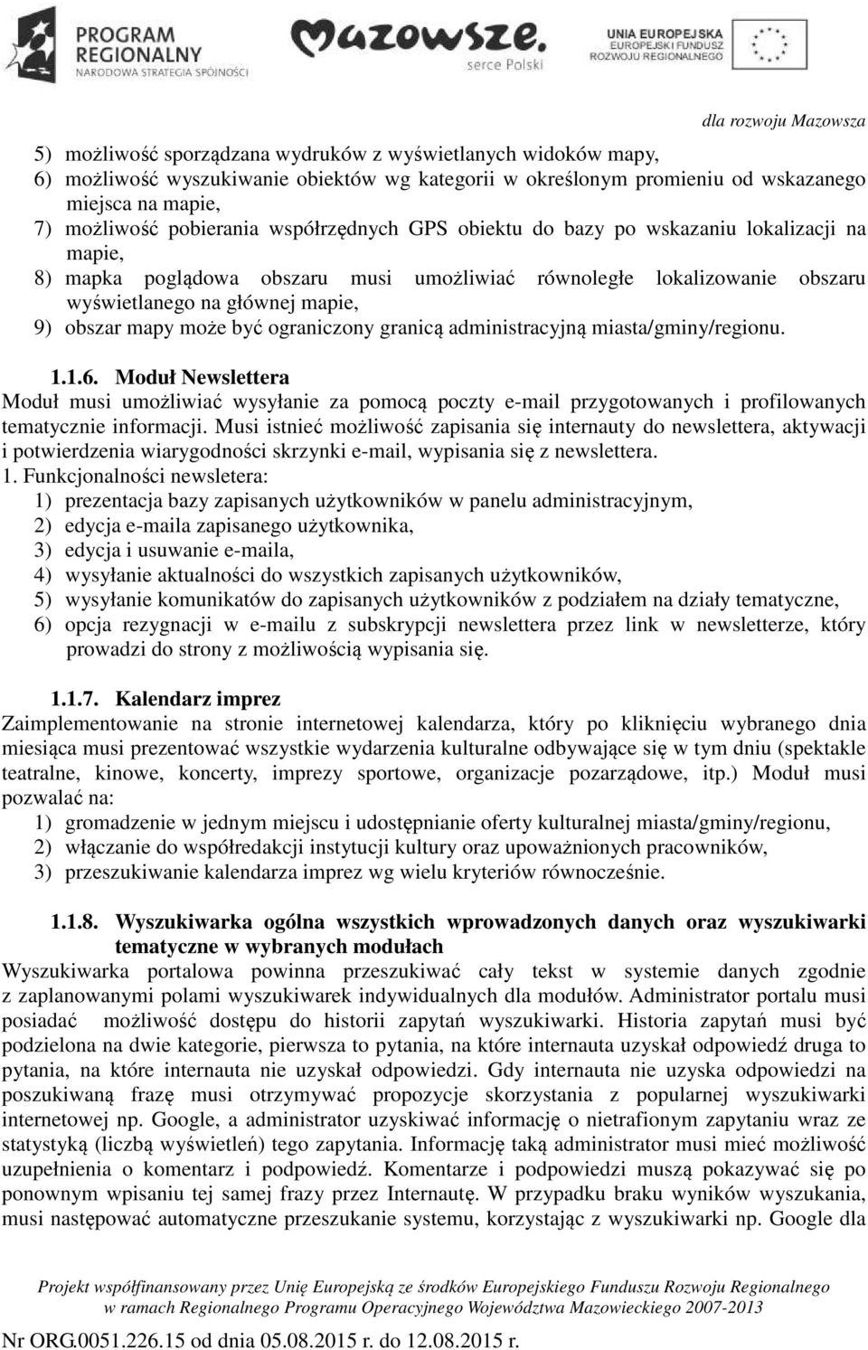 być ograniczony granicą administracyjną miasta/gminy/regionu. 1.1.6. Moduł Newslettera Moduł musi umożliwiać wysyłanie za pomocą poczty e-mail przygotowanych i profilowanych tematycznie informacji.