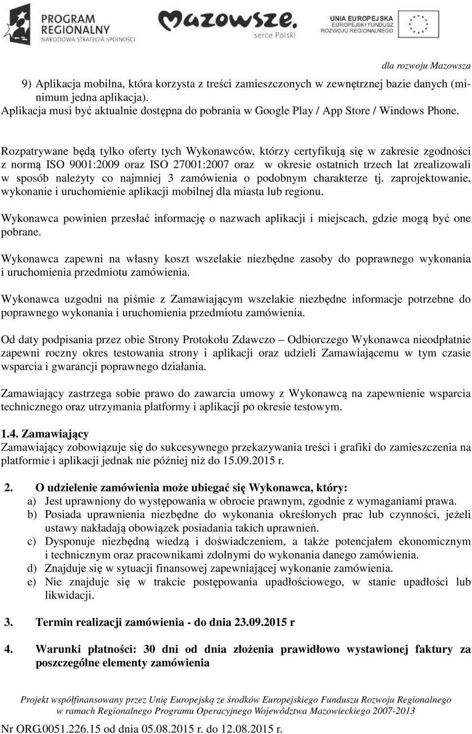 Rozpatrywane będą tylko oferty tych Wykonawców, którzy certyfikują się w zakresie zgodności z normą ISO 9001:2009 oraz ISO 27001:2007 oraz w okresie ostatnich trzech lat zrealizowali w sposób