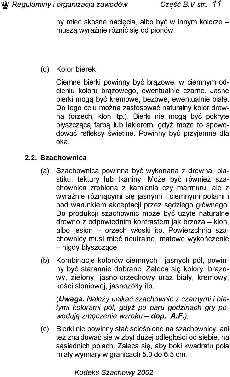 Do tego celu można zastosować naturalny kolor drewna (orzech, klon itp.). Bierki nie mogą być pokryte błyszczącą farbą lub lakierem, gdyż może to spowodować refleksy świetlne.