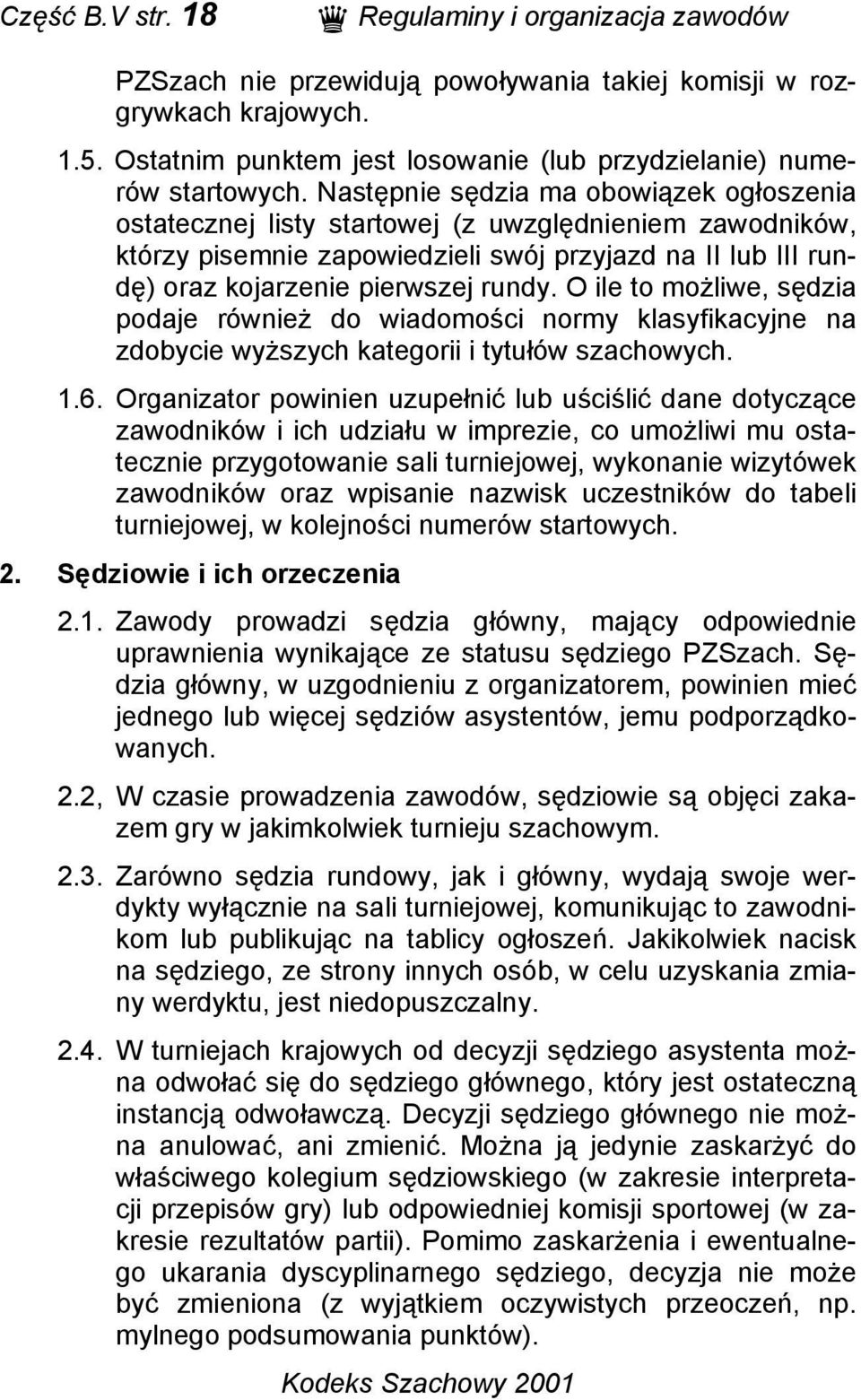 Następnie sędzia ma obowiązek ogłoszenia ostatecznej listy startowej (z uwzględnieniem zawodników, którzy pisemnie zapowiedzieli swój przyjazd na II lub III rundę) oraz kojarzenie pierwszej rundy.