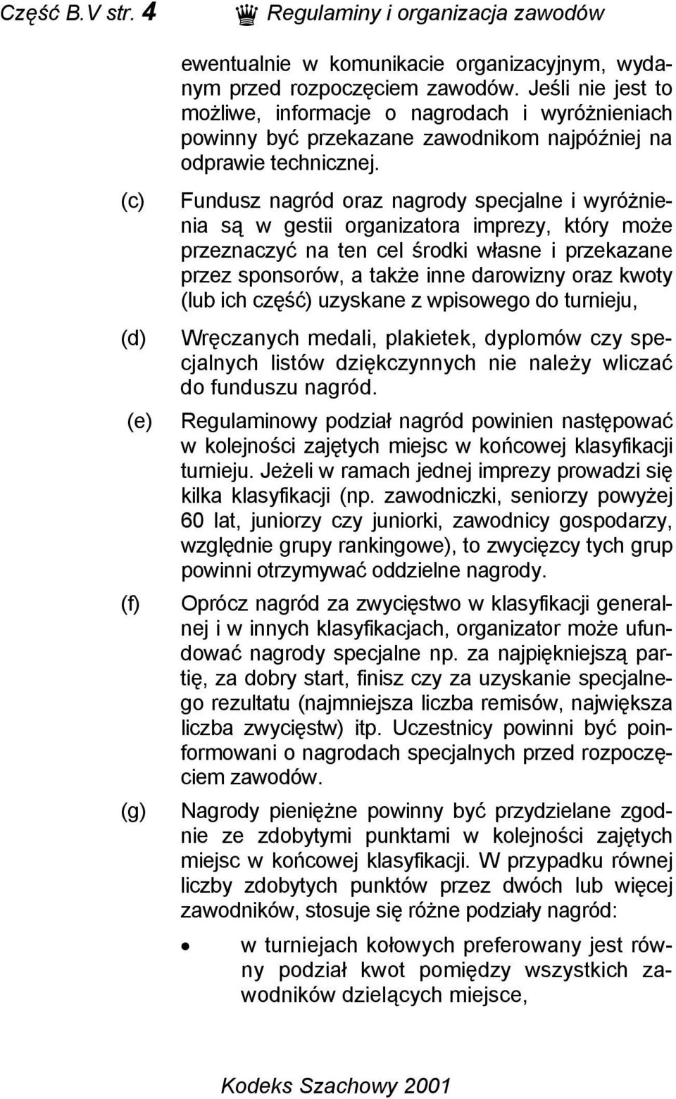 Fundusz nagród oraz nagrody specjalne i wyróżnienia są w gestii organizatora imprezy, który może przeznaczyć na ten cel środki własne i przekazane przez sponsorów, a także inne darowizny oraz kwoty