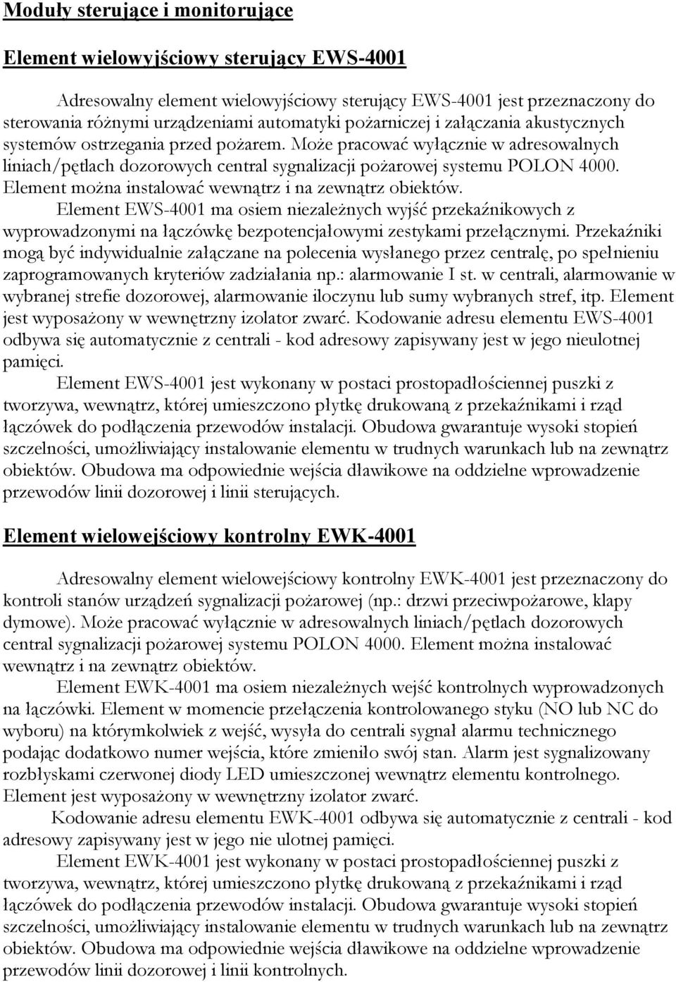 Element można instalować wewnątrz i na zewnątrz obiektów. Element EWS-4001 ma osiem niezależnych wyjść przekaźnikowych z wyprowadzonymi na łączówkę bezpotencjałowymi zestykami przełącznymi.